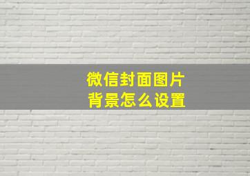 微信封面图片 背景怎么设置